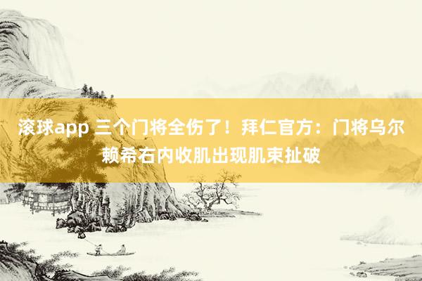 滚球app 三个门将全伤了！拜仁官方：门将乌尔赖希右内收肌出现肌束扯破