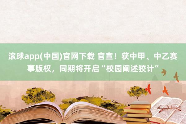 滚球app(中国)官网下载 官宣！获中甲、中乙赛事版权，同期将开启“校园阐述狡计”