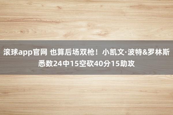 滚球app官网 也算后场双枪！小凯文·波特&罗林斯悉数24中15空砍40分15助攻