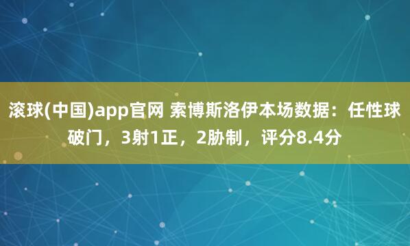 滚球(中国)app官网 索博斯洛伊本场数据：任性球破门，3射1正，2胁制，<a href=