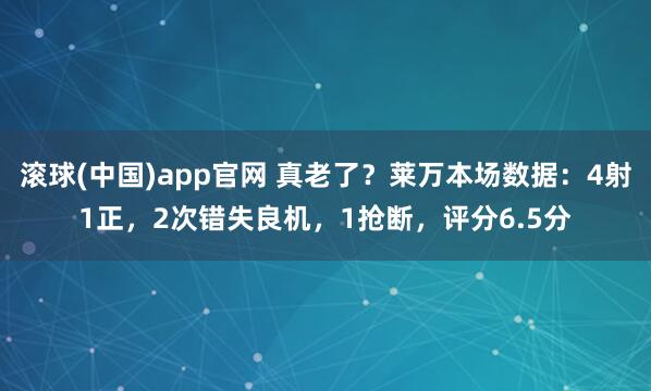 滚球(中国)app官网 真老了？莱万本场数据：4射1正，2次错失良机，1抢断，<a href=