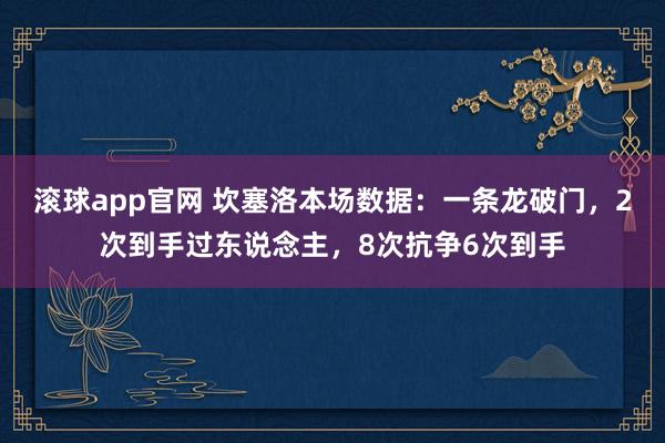 滚球app官网 坎塞洛本场数据：一条龙破门，2次到手过东说念主，8次抗争6次到手