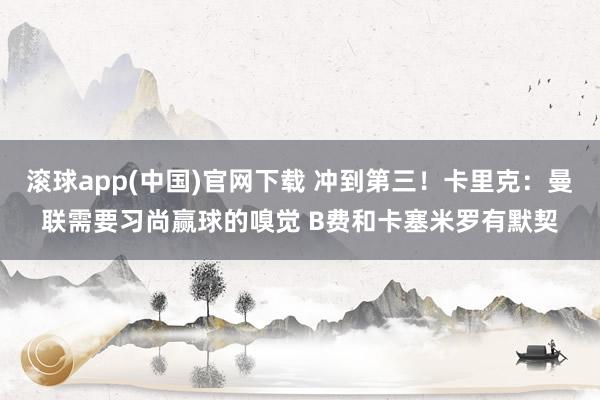 滚球app(中国)官网下载 冲到第三！卡里克：曼联需要习尚赢球的嗅觉 B费和卡塞米罗有默契