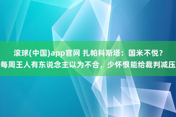 滚球(中国)app官网 扎帕科斯塔：国米不悦？每周王人有东说念主以为不合，少怀恨能给裁判减压