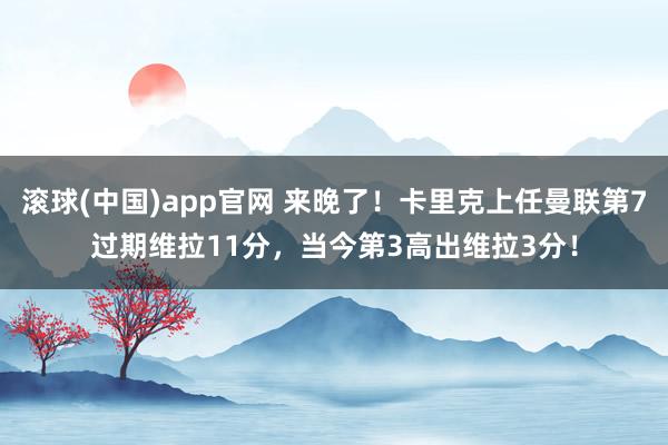 滚球(中国)app官网 来晚了！卡里克上任曼联第7过期维拉11分，当今第3高出维拉3分！