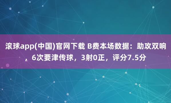 滚球app(中国)官网下载 B费本场数据：助攻双响，6次要津传球，3射0正，<a href=