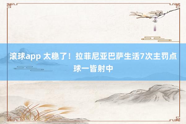 滚球app 太稳了！拉菲尼亚巴萨生活7次主罚点球一皆射中