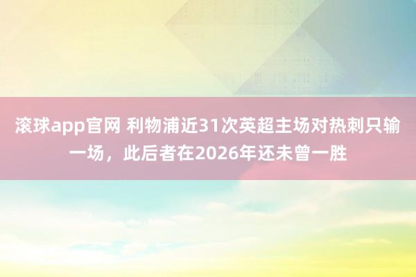 滚球app官网 利物浦近31次英超主场对热刺只输一场，此后者在2026年还未曾一胜