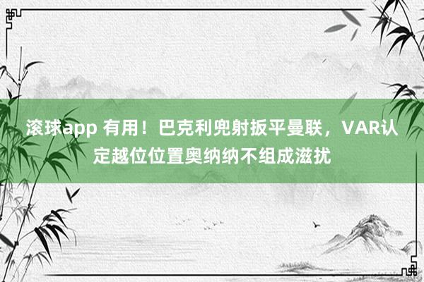 滚球app 有用！巴克利兜射扳平曼联，VAR认定越位位置奥纳纳不组成滋扰