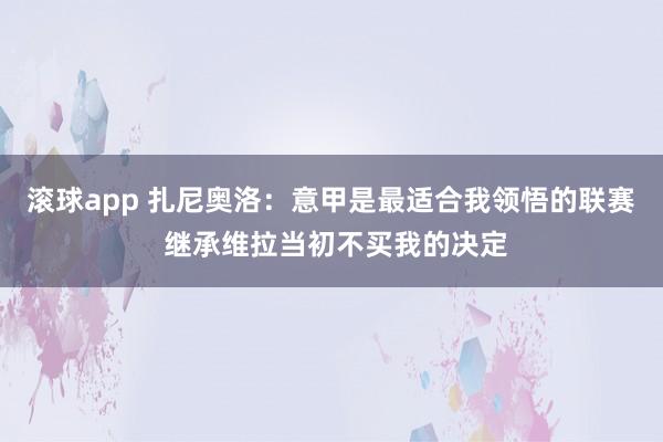 滚球app 扎尼奥洛：意甲是最适合我领悟的联赛 继承维拉当初不买我的决定