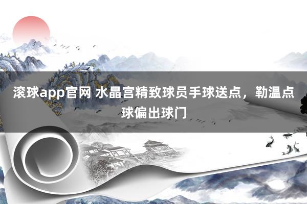 滚球app官网 水晶宫精致球员手球送点，勒温点球偏出球门