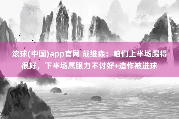 滚球(中国)app官网 戴维森：咱们上半场踢得很好，下半场属眼力不讨好+造作被进球