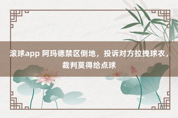 滚球app 阿玛德禁区倒地，投诉对方拉拽球衣，裁判莫得给点球