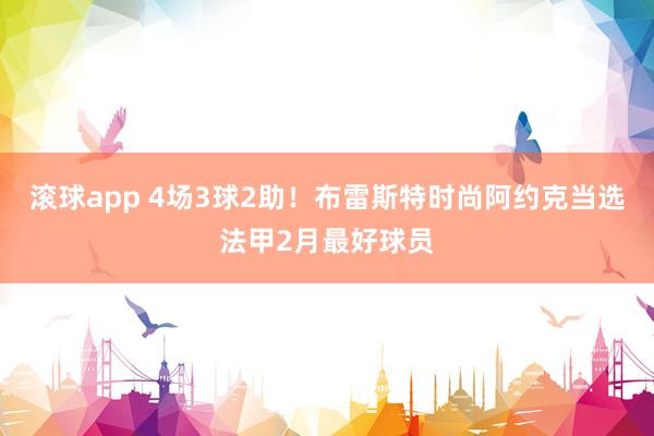 滚球app 4场3球2助！布雷斯特时尚阿约克当选法甲2月最好球员