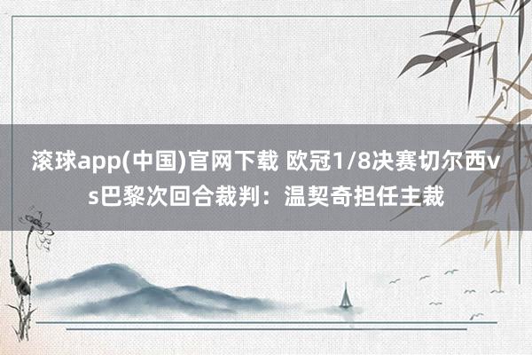 滚球app(中国)官网下载 欧冠1/8决赛切尔西vs巴黎次回合裁判：温契奇担任主裁