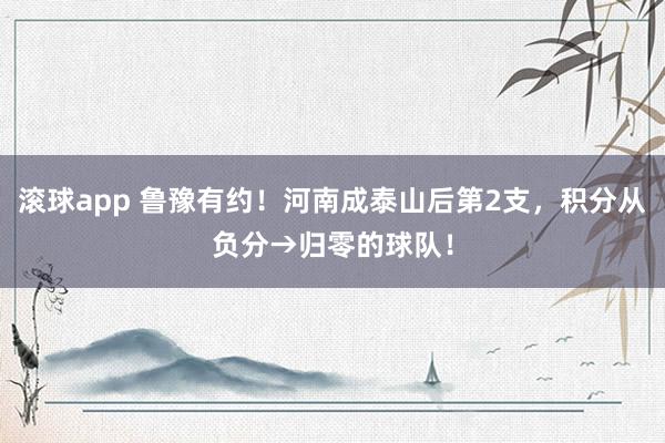 滚球app 鲁豫有约！河南成泰山后第2支，积分从负分→归零的球队！