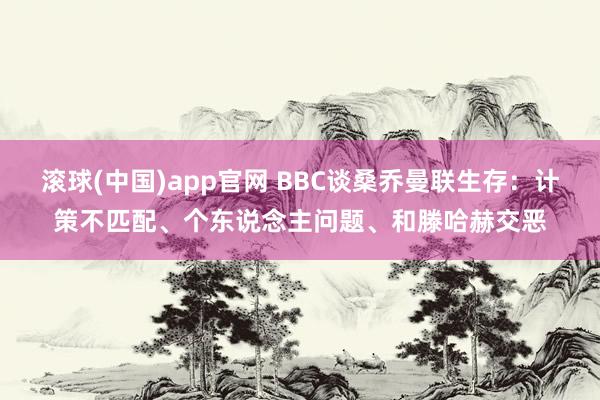 滚球(中国)app官网 BBC谈桑乔曼联生存：计策不匹配、个东说念主问题、和滕哈赫交恶