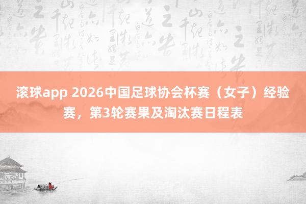 滚球app 2026中国足球协会杯赛（女子）经验赛，<a href=