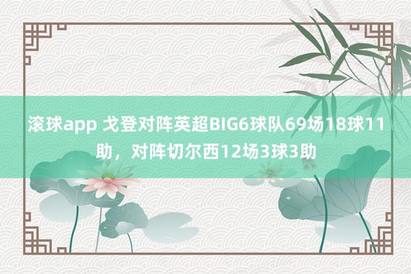滚球app 戈登对阵英超BIG6球队69场18球11助，对阵切尔西12场3球3助
