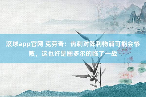 滚球app官网 克劳奇：热刺对阵利物浦可能会惨败，这也许是图多尔的临了一战