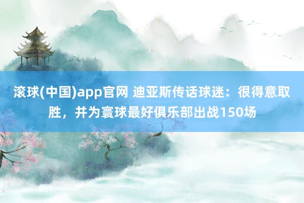 滚球(中国)app官网 迪亚斯传话球迷：很得意取胜，并为寰球最好俱乐部出战150场
