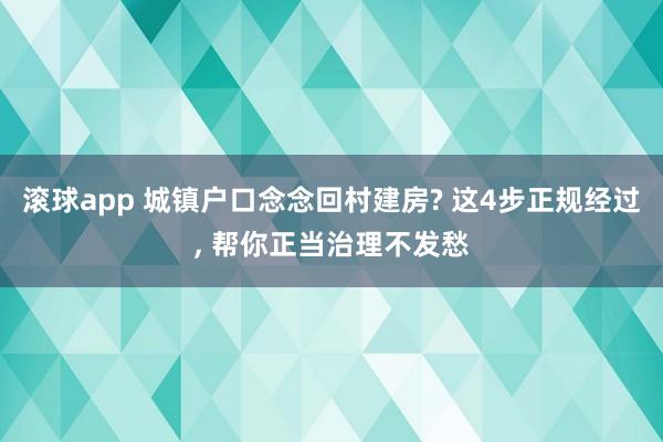 滚球app 城镇户口念念回村建房? 这4步正规经过， 帮你正当治理不发愁