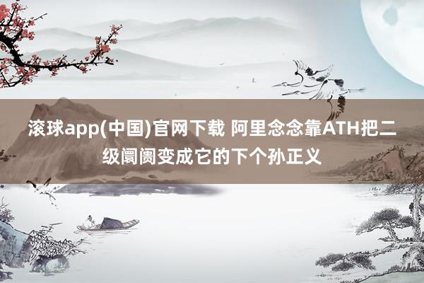 滚球app(中国)官网下载 阿里念念靠ATH把二级阛阓变成它的下个孙正义