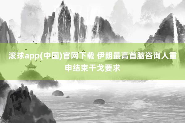 滚球app(中国)官网下载 伊朗最高首脑咨询人重申结束干戈要求