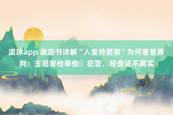 滚球app 裁定书详解“入室抢婴案”为何看管原判：主犯曾检举他⼈犯警，经查证不属实