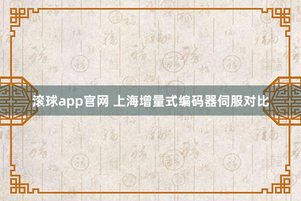 滚球app官网 上海增量式编码器伺服对比