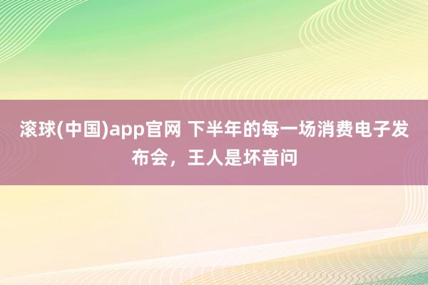 滚球(中国)app官网 下半年的每一场消费电子发布会，王人是坏音问