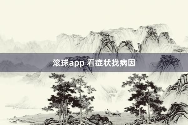 滚球app 看症状找病因