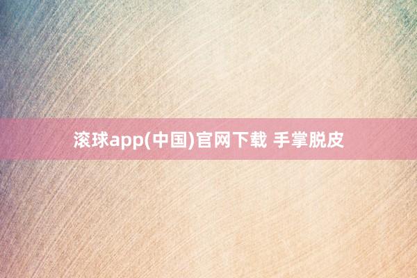 滚球app(中国)官网下载 手掌脱皮