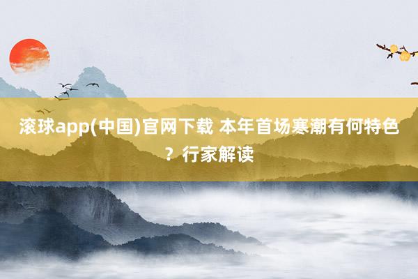 滚球app(中国)官网下载 本年首场寒潮有何特色？行家解读