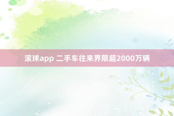 滚球app 二手车往来界限超2000万辆