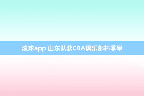 滚球app 山东队获CBA俱乐部杯季军