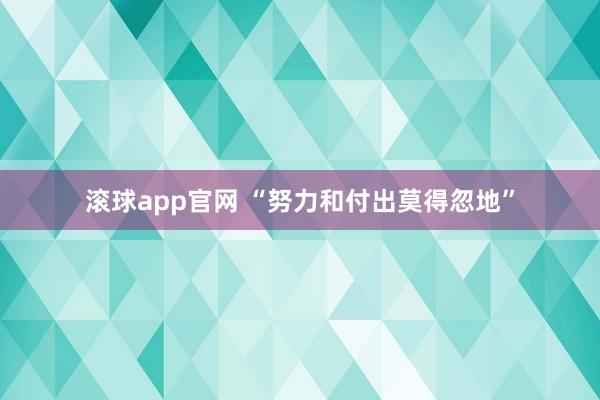 滚球app官网 “努力和付出莫得忽地”