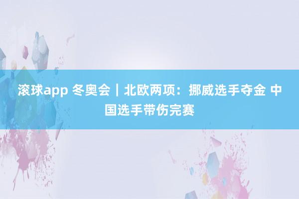滚球app 冬奥会｜北欧两项：挪威选手夺金 中国选手带伤完赛