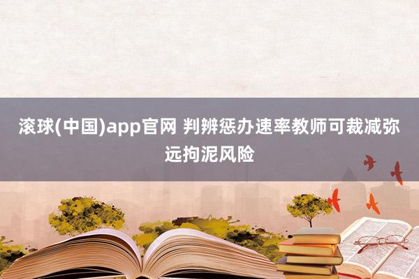 滚球(中国)app官网 判辨惩办速率教师可裁减弥远拘泥风险