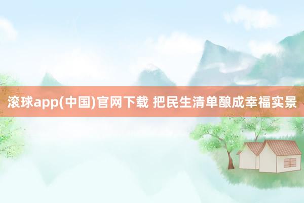 滚球app(中国)官网下载 把民生清单酿成幸福实景