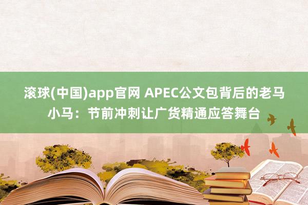 滚球(中国)app官网 APEC公文包背后的老马小马：节前冲刺让广货精通应答舞台