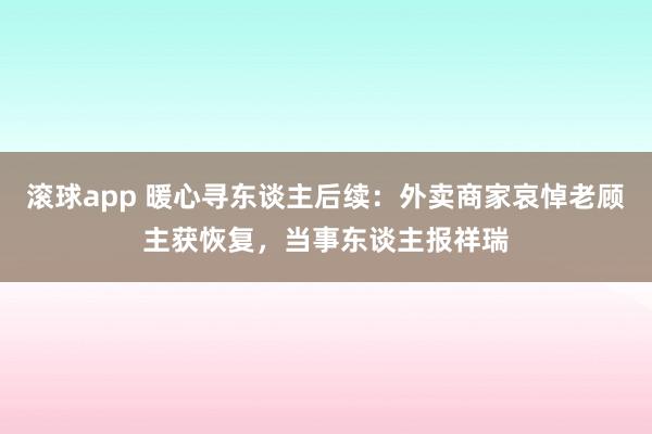 滚球app 暖心寻东谈主后续：外卖商家哀悼老顾主获恢复，当事东谈主报祥瑞