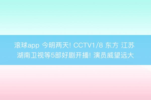 滚球app 今明两天! CCTV1/8 东方 江苏 湖南卫视等5部好剧开播! 演员威望远大