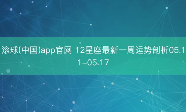 滚球(中国)app官网 12星座最新一周运势剖析05.11-05.17