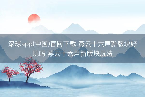 滚球app(中国)官网下载 燕云十六声新版块好玩吗 燕云十六声新版块玩法