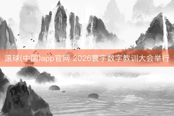 滚球(中国)app官网 2026寰宇数字教训大会举行