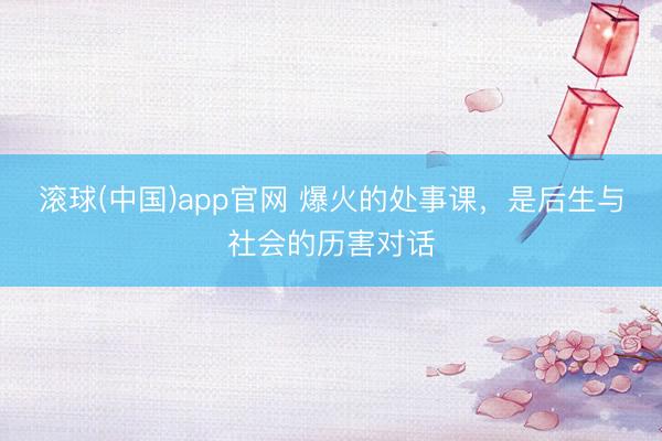 滚球(中国)app官网 爆火的处事课，是后生与社会的历害对话