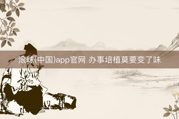 滚球(中国)app官网 办事培植莫要变了味