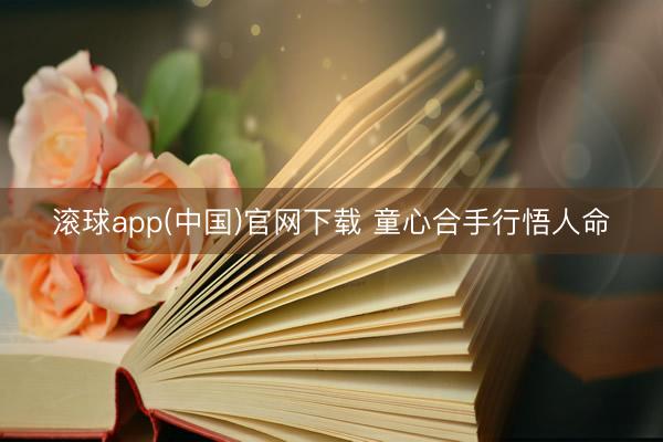 滚球app(中国)官网下载 童心合手行悟人命