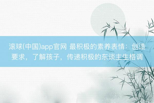 滚球(中国)app官网 最积极的素养表情：创造要求，了解孩子，传递积极的东谈主生格调